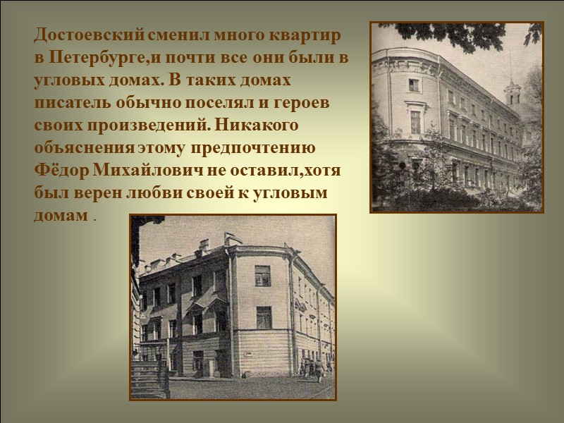 Достоевский сменил много квартир в Петербурге,и почти все они были в угловых домах. В